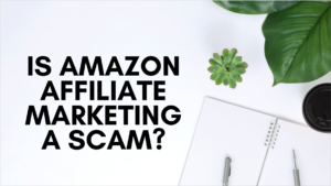 Is Amazon Affiliate Marketing a Scam